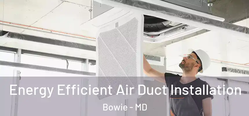  Energy Efficient Air Duct Installation Bowie - MD